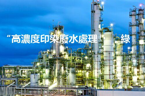 “高濃度印染廢水處理，綠色創(chuàng)新，凈享環(huán)保新篇章”